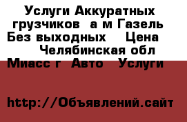 “Услуги Аккуратных грузчиков  а/м Газель “Без выходных  › Цена ­ 250 - Челябинская обл., Миасс г. Авто » Услуги   